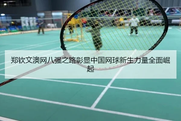 郑钦文澳网八强之路彰显中国网球新生力量全面崛起