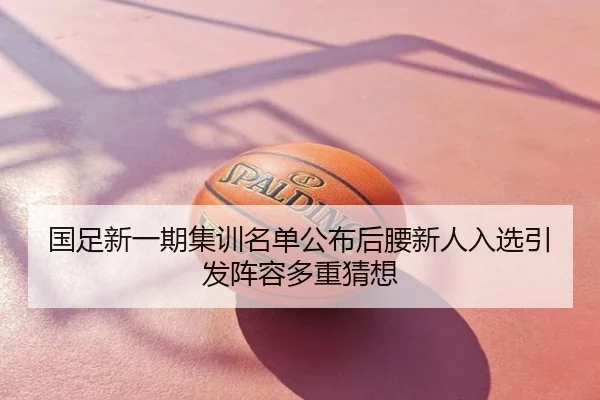 国足新一期集训名单公布后腰新人入选引发阵容多重猜想