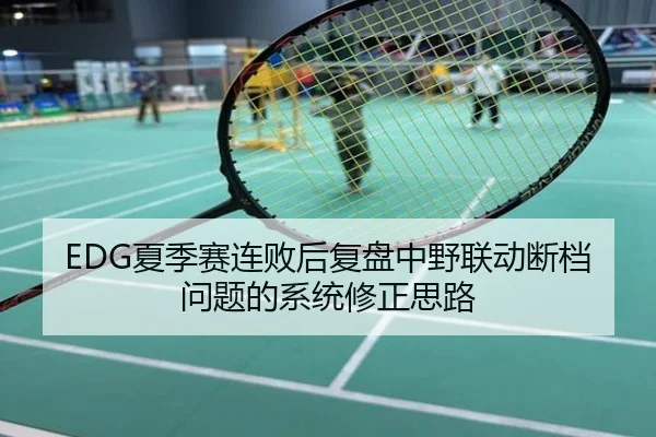EDG夏季赛连败后复盘中野联动断档问题的系统修正思路