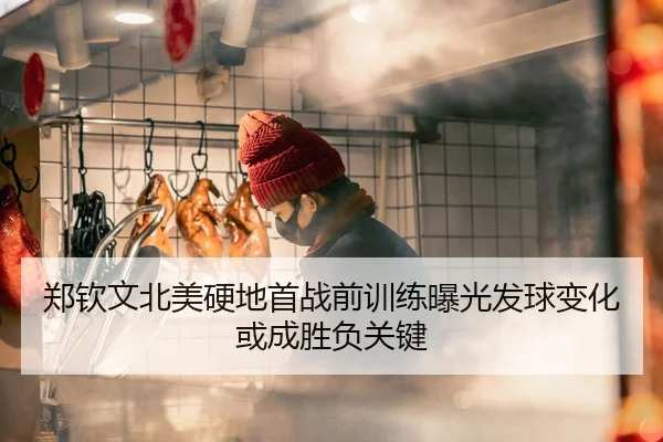 郑钦文北美硬地首战前训练曝光发球变化或成胜负关键