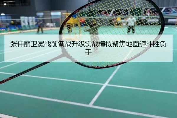 张伟丽卫冕战前备战升级实战模拟聚焦地面缠斗胜负手